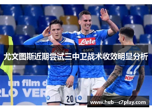 尤文图斯近期尝试三中卫战术收效明显分析