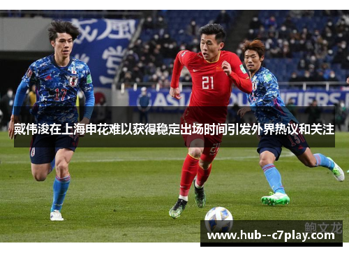 戴伟浚在上海申花难以获得稳定出场时间引发外界热议和关注