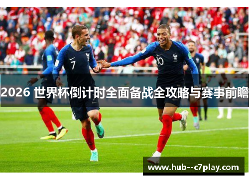 2026 世界杯倒计时全面备战全攻略与赛事前瞻