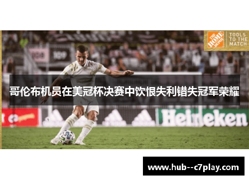 哥伦布机员在美冠杯决赛中饮恨失利错失冠军荣耀