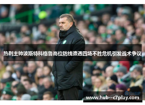 热刺主帅波斯特科格鲁高位防线遭遇四场不胜危机引发战术争议