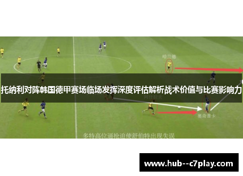 托纳利对阵韩国德甲赛场临场发挥深度评估解析战术价值与比赛影响力